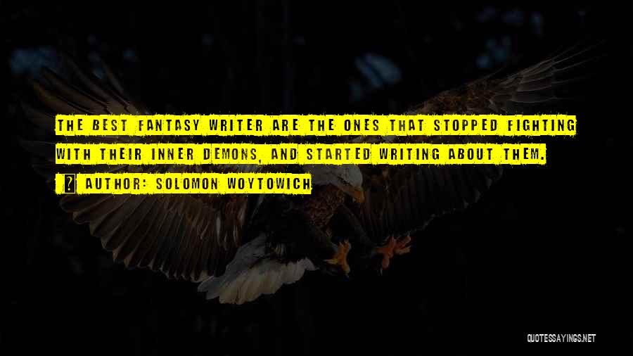 Solomon Woytowich Quotes: The Best Fantasy Writer Are The Ones That Stopped Fighting With Their Inner Demons, And Started Writing About Them.