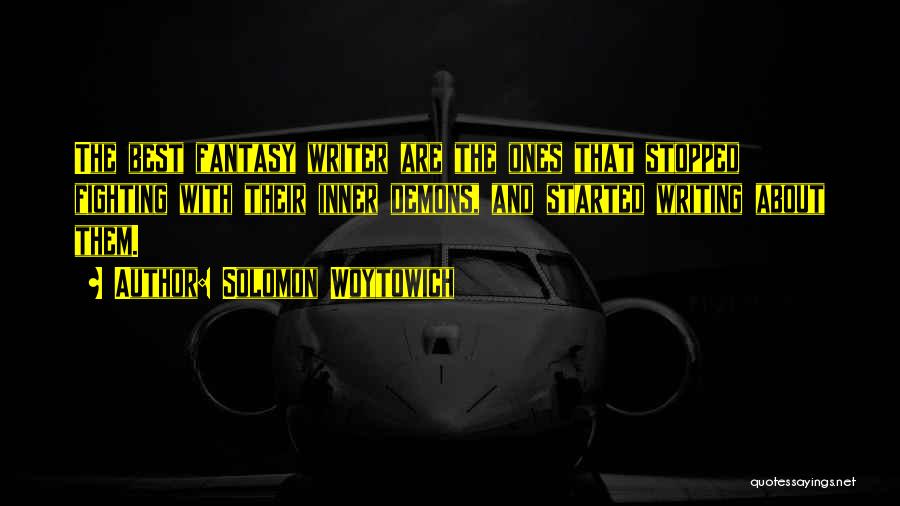 Solomon Woytowich Quotes: The Best Fantasy Writer Are The Ones That Stopped Fighting With Their Inner Demons, And Started Writing About Them.