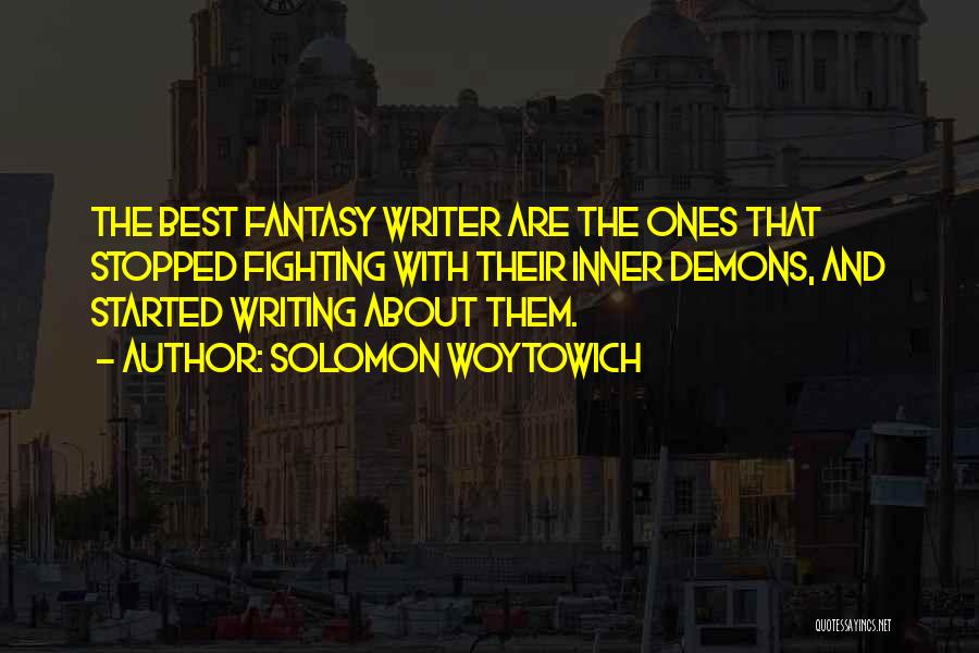 Solomon Woytowich Quotes: The Best Fantasy Writer Are The Ones That Stopped Fighting With Their Inner Demons, And Started Writing About Them.