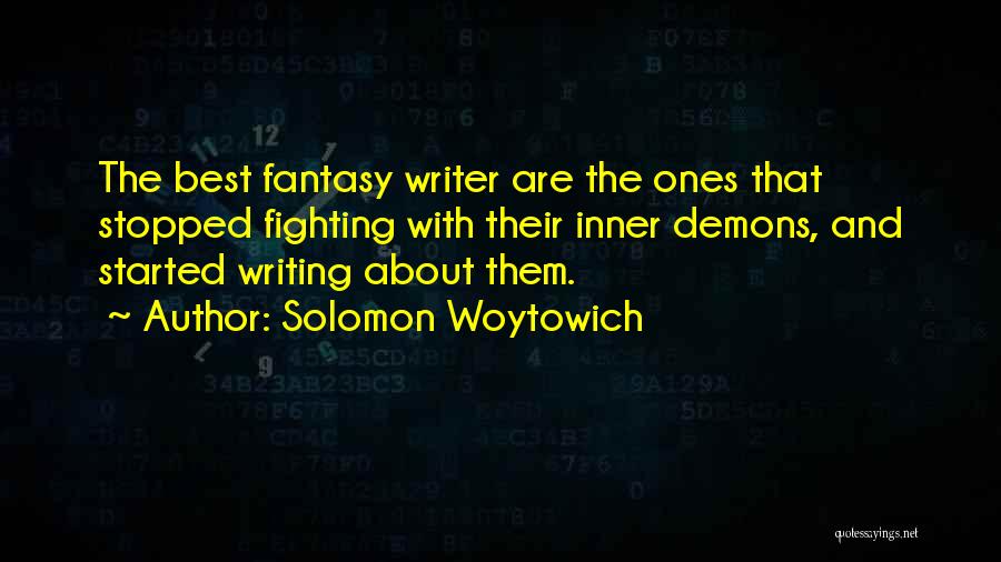 Solomon Woytowich Quotes: The Best Fantasy Writer Are The Ones That Stopped Fighting With Their Inner Demons, And Started Writing About Them.