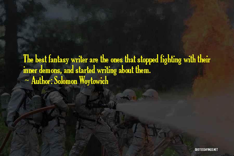 Solomon Woytowich Quotes: The Best Fantasy Writer Are The Ones That Stopped Fighting With Their Inner Demons, And Started Writing About Them.