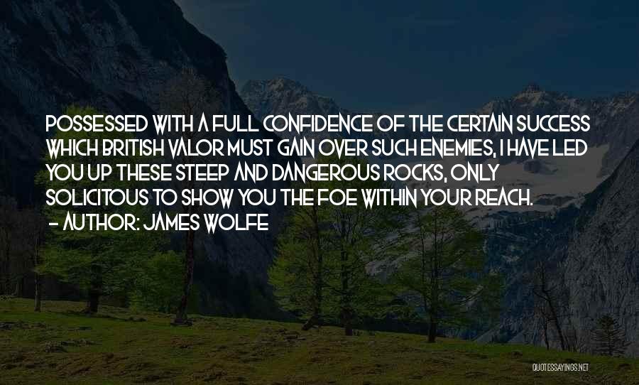 James Wolfe Quotes: Possessed With A Full Confidence Of The Certain Success Which British Valor Must Gain Over Such Enemies, I Have Led