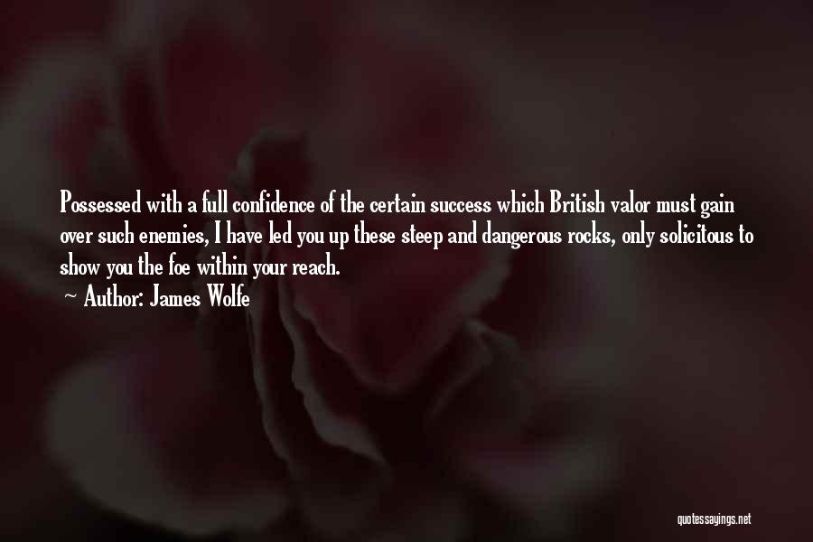 James Wolfe Quotes: Possessed With A Full Confidence Of The Certain Success Which British Valor Must Gain Over Such Enemies, I Have Led