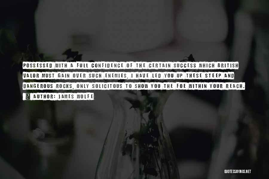 James Wolfe Quotes: Possessed With A Full Confidence Of The Certain Success Which British Valor Must Gain Over Such Enemies, I Have Led