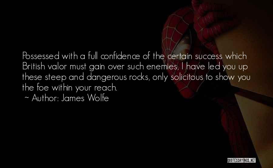 James Wolfe Quotes: Possessed With A Full Confidence Of The Certain Success Which British Valor Must Gain Over Such Enemies, I Have Led