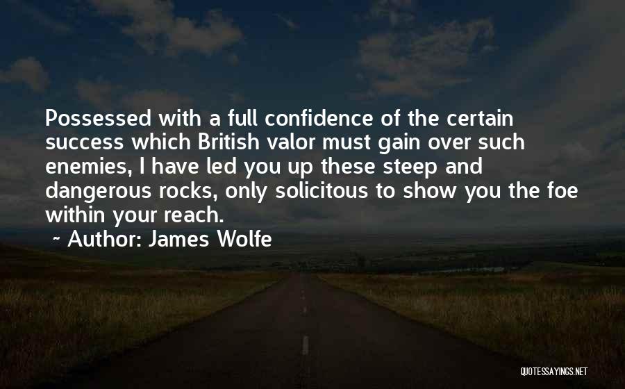 James Wolfe Quotes: Possessed With A Full Confidence Of The Certain Success Which British Valor Must Gain Over Such Enemies, I Have Led