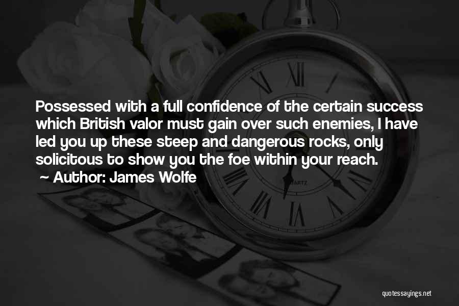 James Wolfe Quotes: Possessed With A Full Confidence Of The Certain Success Which British Valor Must Gain Over Such Enemies, I Have Led