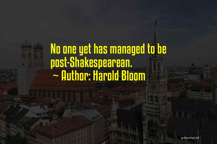 Harold Bloom Quotes: No One Yet Has Managed To Be Post-shakespearean.