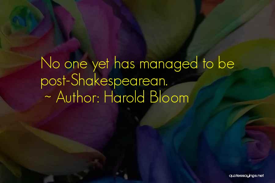 Harold Bloom Quotes: No One Yet Has Managed To Be Post-shakespearean.