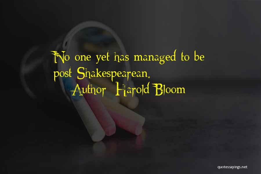 Harold Bloom Quotes: No One Yet Has Managed To Be Post-shakespearean.