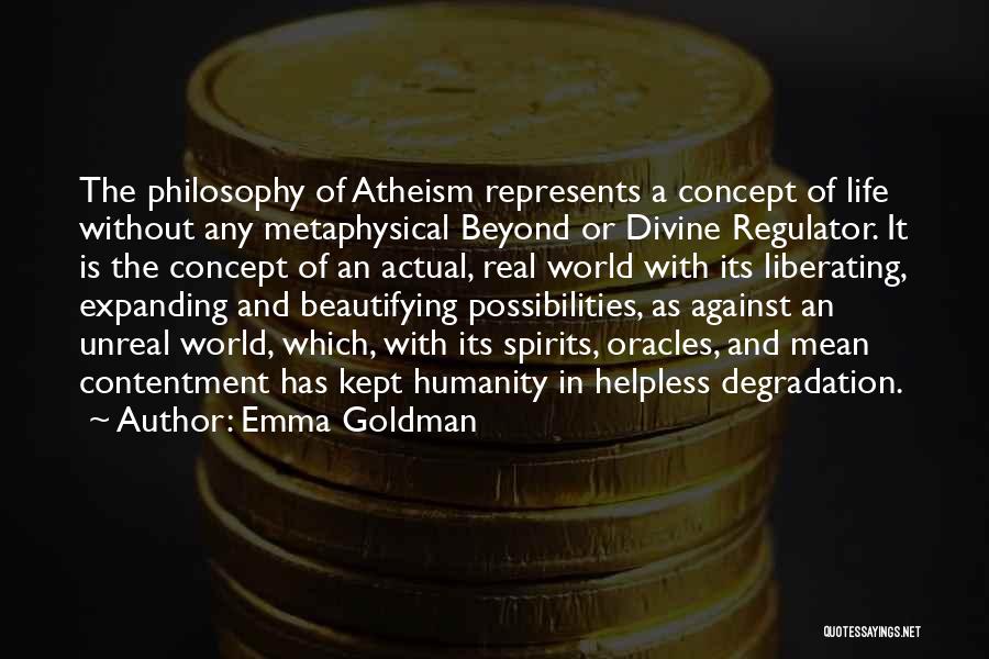 Emma Goldman Quotes: The Philosophy Of Atheism Represents A Concept Of Life Without Any Metaphysical Beyond Or Divine Regulator. It Is The Concept