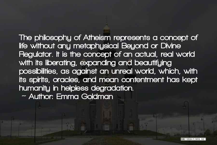 Emma Goldman Quotes: The Philosophy Of Atheism Represents A Concept Of Life Without Any Metaphysical Beyond Or Divine Regulator. It Is The Concept