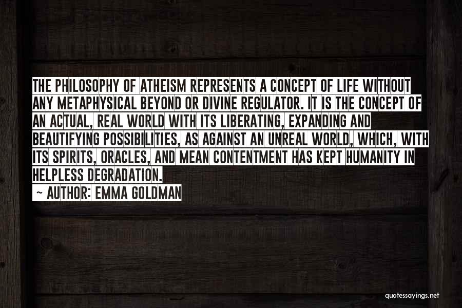 Emma Goldman Quotes: The Philosophy Of Atheism Represents A Concept Of Life Without Any Metaphysical Beyond Or Divine Regulator. It Is The Concept