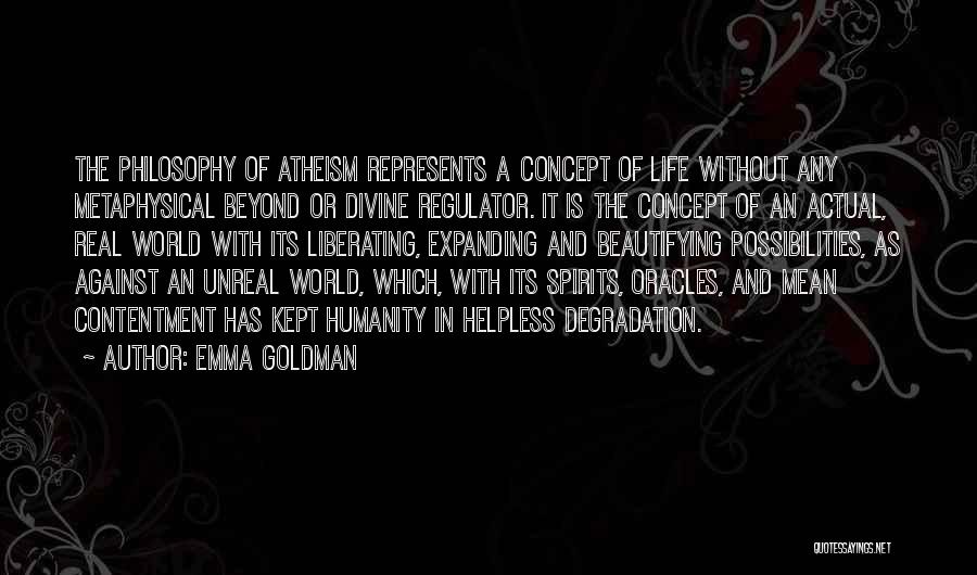 Emma Goldman Quotes: The Philosophy Of Atheism Represents A Concept Of Life Without Any Metaphysical Beyond Or Divine Regulator. It Is The Concept