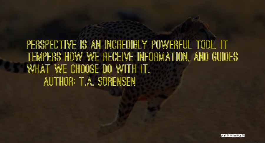 T.A. Sorensen Quotes: Perspective Is An Incredibly Powerful Tool. It Tempers How We Receive Information, And Guides What We Choose Do With It.