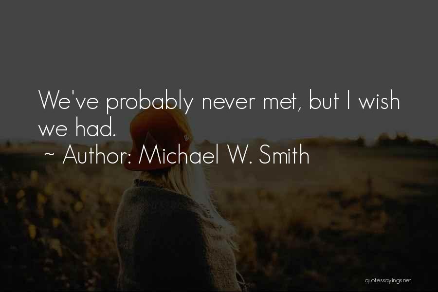 Michael W. Smith Quotes: We've Probably Never Met, But I Wish We Had.