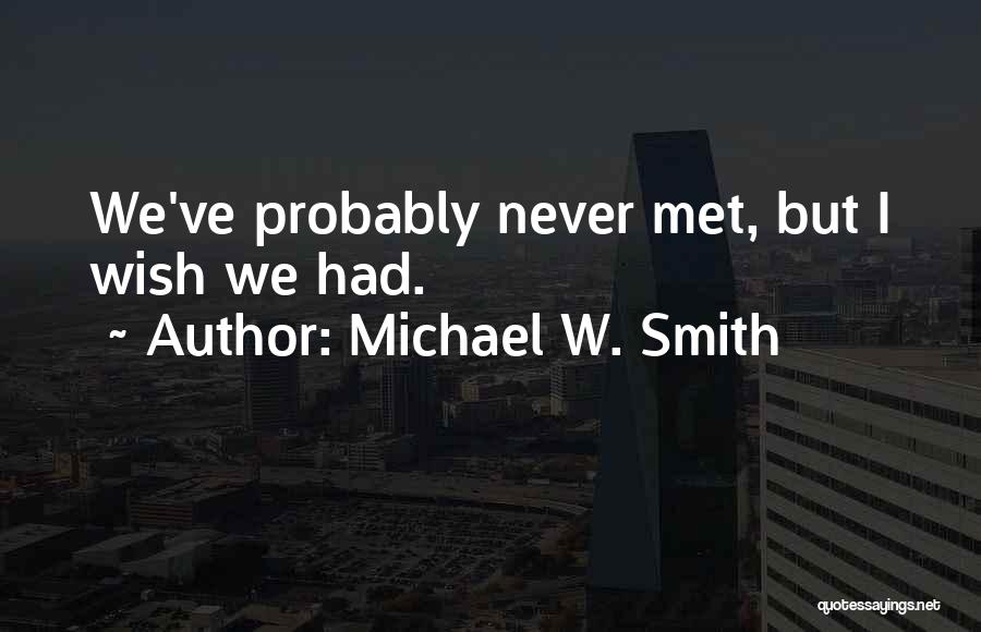 Michael W. Smith Quotes: We've Probably Never Met, But I Wish We Had.