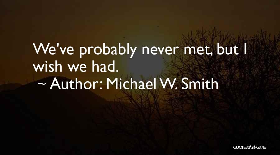 Michael W. Smith Quotes: We've Probably Never Met, But I Wish We Had.