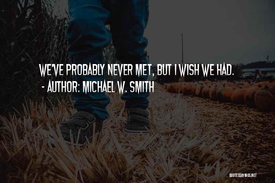 Michael W. Smith Quotes: We've Probably Never Met, But I Wish We Had.