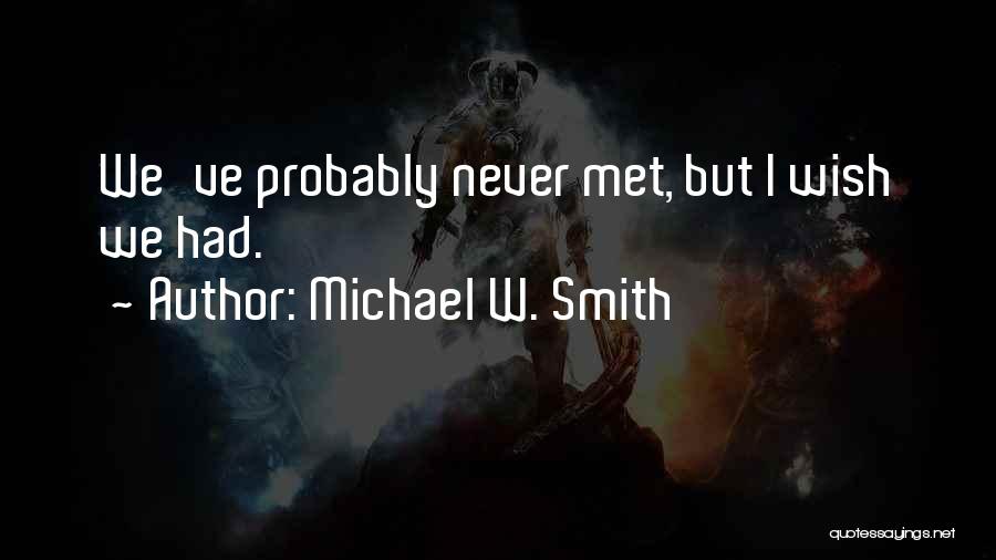 Michael W. Smith Quotes: We've Probably Never Met, But I Wish We Had.