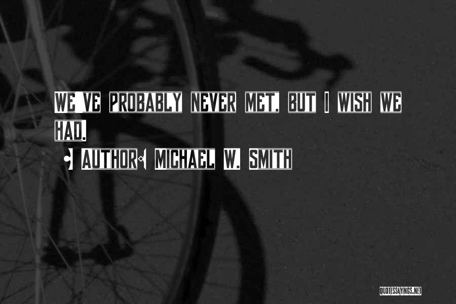 Michael W. Smith Quotes: We've Probably Never Met, But I Wish We Had.