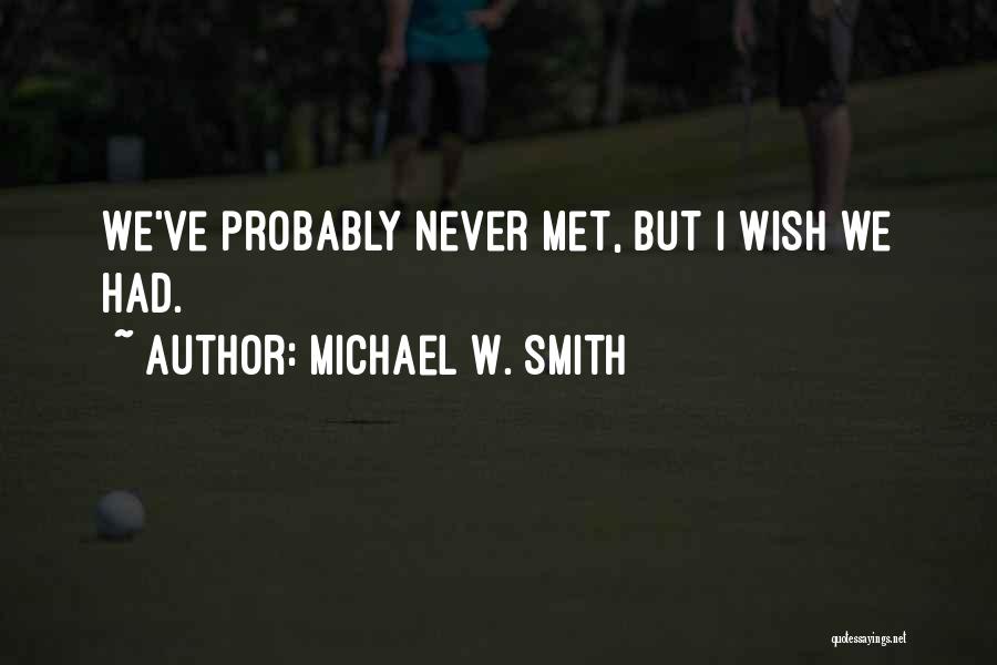 Michael W. Smith Quotes: We've Probably Never Met, But I Wish We Had.