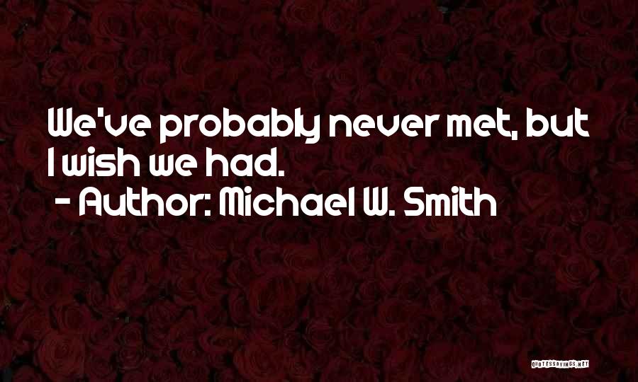 Michael W. Smith Quotes: We've Probably Never Met, But I Wish We Had.