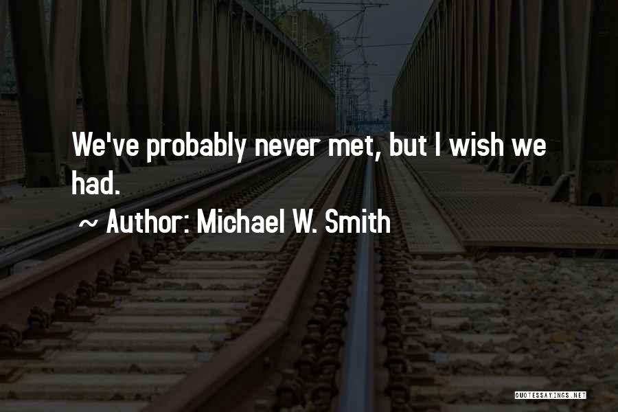 Michael W. Smith Quotes: We've Probably Never Met, But I Wish We Had.