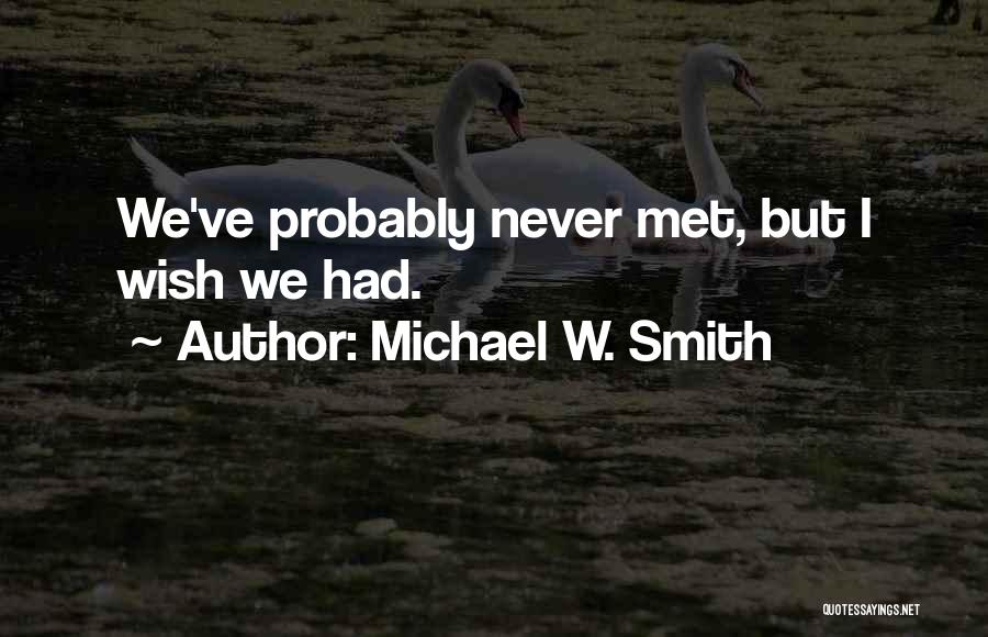 Michael W. Smith Quotes: We've Probably Never Met, But I Wish We Had.