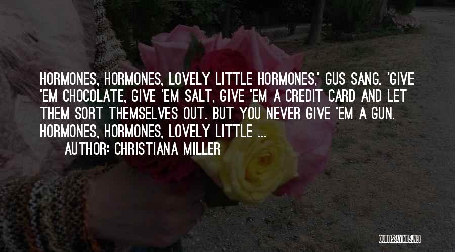 Christiana Miller Quotes: Hormones, Hormones, Lovely Little Hormones,' Gus Sang. 'give 'em Chocolate, Give 'em Salt, Give 'em A Credit Card And Let