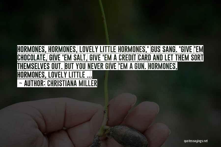 Christiana Miller Quotes: Hormones, Hormones, Lovely Little Hormones,' Gus Sang. 'give 'em Chocolate, Give 'em Salt, Give 'em A Credit Card And Let