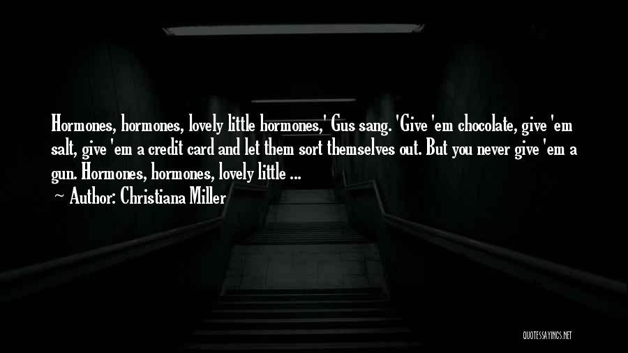 Christiana Miller Quotes: Hormones, Hormones, Lovely Little Hormones,' Gus Sang. 'give 'em Chocolate, Give 'em Salt, Give 'em A Credit Card And Let