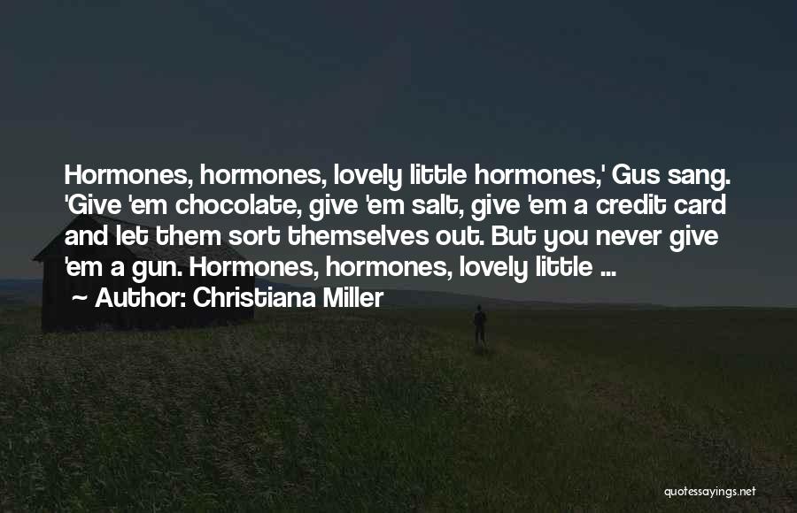 Christiana Miller Quotes: Hormones, Hormones, Lovely Little Hormones,' Gus Sang. 'give 'em Chocolate, Give 'em Salt, Give 'em A Credit Card And Let