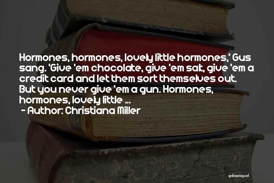 Christiana Miller Quotes: Hormones, Hormones, Lovely Little Hormones,' Gus Sang. 'give 'em Chocolate, Give 'em Salt, Give 'em A Credit Card And Let