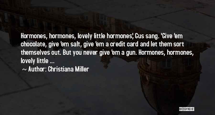 Christiana Miller Quotes: Hormones, Hormones, Lovely Little Hormones,' Gus Sang. 'give 'em Chocolate, Give 'em Salt, Give 'em A Credit Card And Let