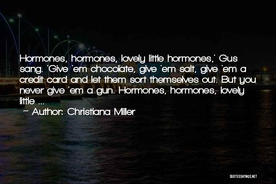 Christiana Miller Quotes: Hormones, Hormones, Lovely Little Hormones,' Gus Sang. 'give 'em Chocolate, Give 'em Salt, Give 'em A Credit Card And Let