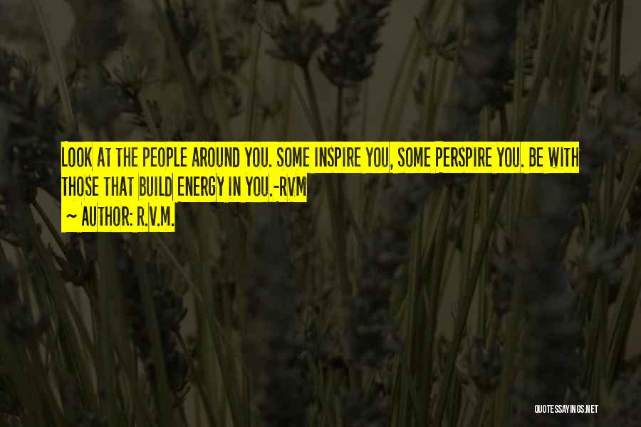 R.v.m. Quotes: Look At The People Around You. Some Inspire You, Some Perspire You. Be With Those That Build Energy In You.-rvm