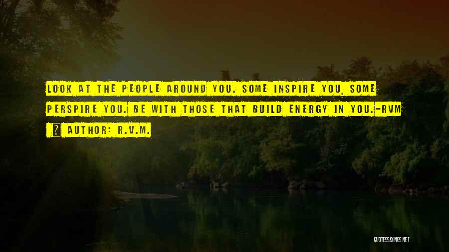 R.v.m. Quotes: Look At The People Around You. Some Inspire You, Some Perspire You. Be With Those That Build Energy In You.-rvm