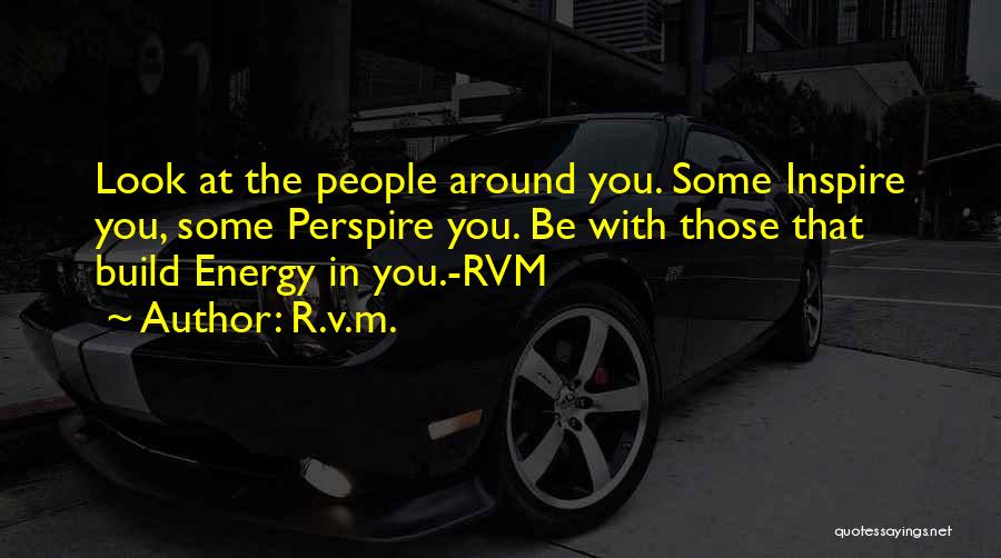 R.v.m. Quotes: Look At The People Around You. Some Inspire You, Some Perspire You. Be With Those That Build Energy In You.-rvm