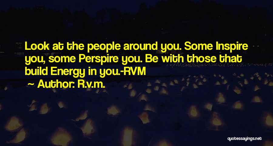 R.v.m. Quotes: Look At The People Around You. Some Inspire You, Some Perspire You. Be With Those That Build Energy In You.-rvm