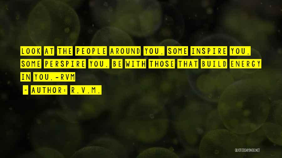 R.v.m. Quotes: Look At The People Around You. Some Inspire You, Some Perspire You. Be With Those That Build Energy In You.-rvm