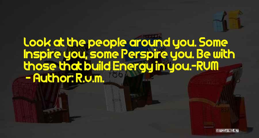 R.v.m. Quotes: Look At The People Around You. Some Inspire You, Some Perspire You. Be With Those That Build Energy In You.-rvm