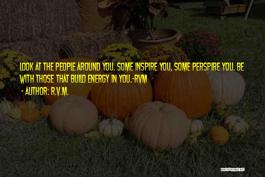 R.v.m. Quotes: Look At The People Around You. Some Inspire You, Some Perspire You. Be With Those That Build Energy In You.-rvm