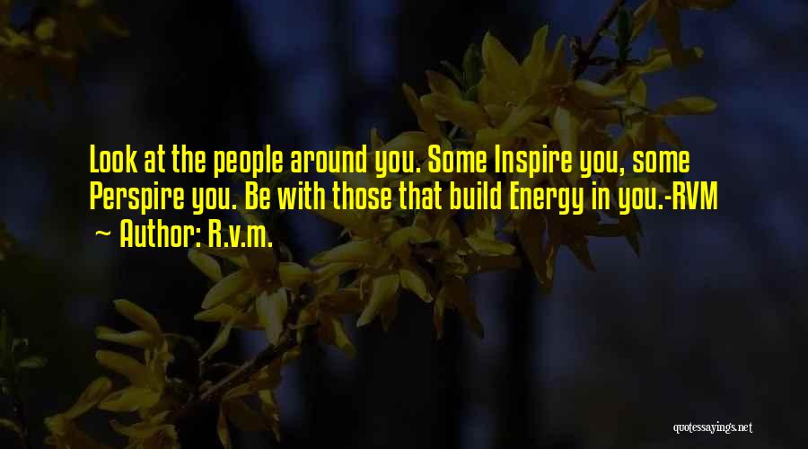 R.v.m. Quotes: Look At The People Around You. Some Inspire You, Some Perspire You. Be With Those That Build Energy In You.-rvm