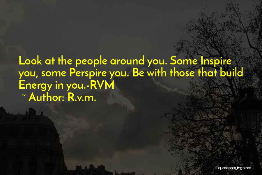 R.v.m. Quotes: Look At The People Around You. Some Inspire You, Some Perspire You. Be With Those That Build Energy In You.-rvm