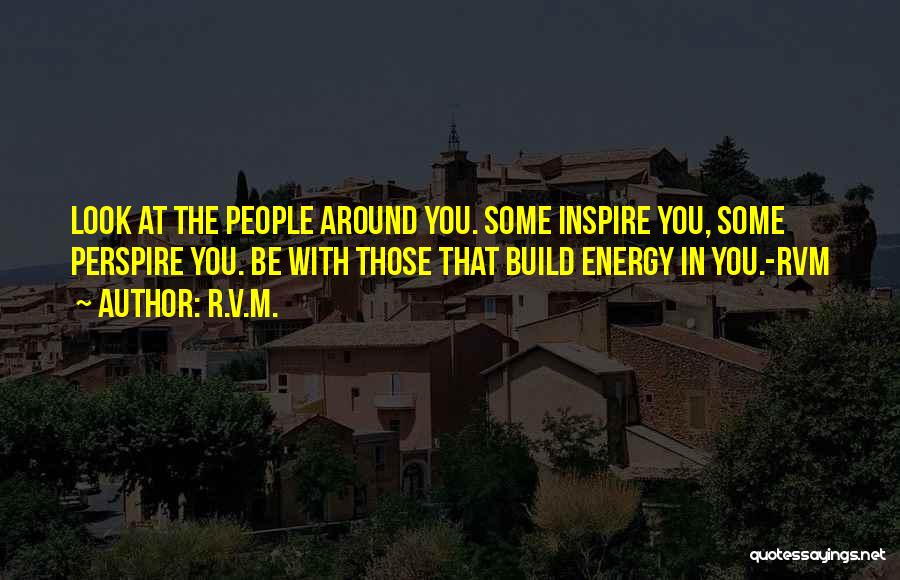 R.v.m. Quotes: Look At The People Around You. Some Inspire You, Some Perspire You. Be With Those That Build Energy In You.-rvm