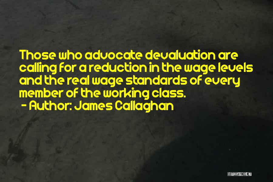 James Callaghan Quotes: Those Who Advocate Devaluation Are Calling For A Reduction In The Wage Levels And The Real Wage Standards Of Every