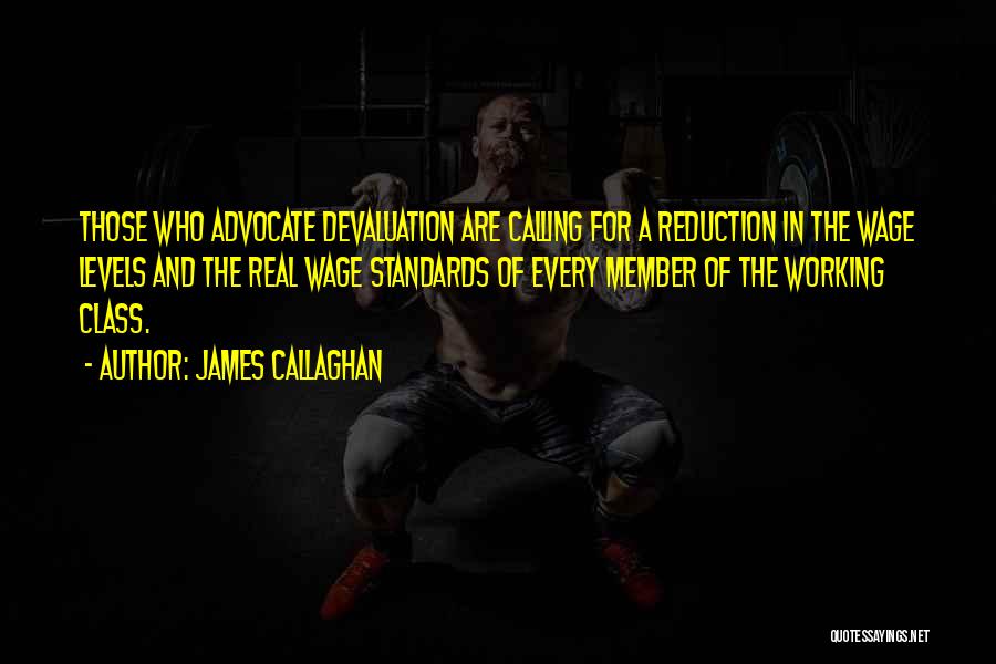 James Callaghan Quotes: Those Who Advocate Devaluation Are Calling For A Reduction In The Wage Levels And The Real Wage Standards Of Every