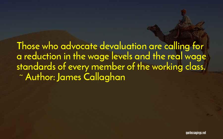 James Callaghan Quotes: Those Who Advocate Devaluation Are Calling For A Reduction In The Wage Levels And The Real Wage Standards Of Every