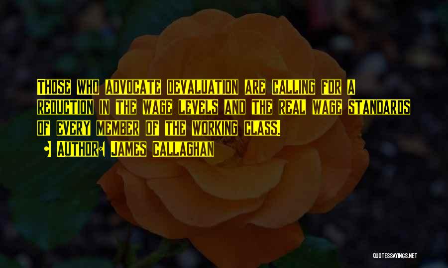 James Callaghan Quotes: Those Who Advocate Devaluation Are Calling For A Reduction In The Wage Levels And The Real Wage Standards Of Every